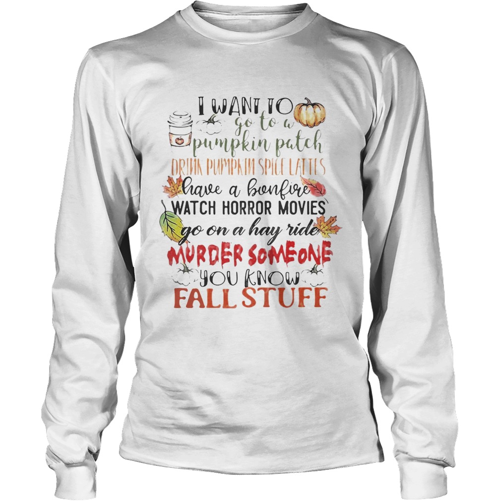 I want to go to a pumpkin patch drink pumpkin spice lattes LongSleeve
