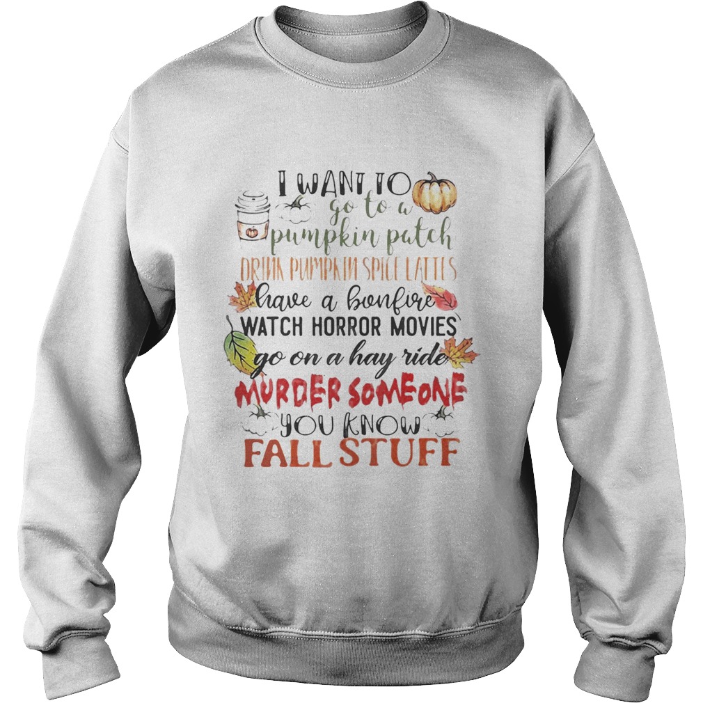 I want to go to a pumpkin patch drink pumpkin spice lattes Sweatshirt