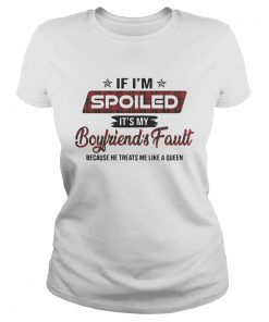 If Im spoiled its my boyfriends fault because he treats me like a Queen  Classic Ladies