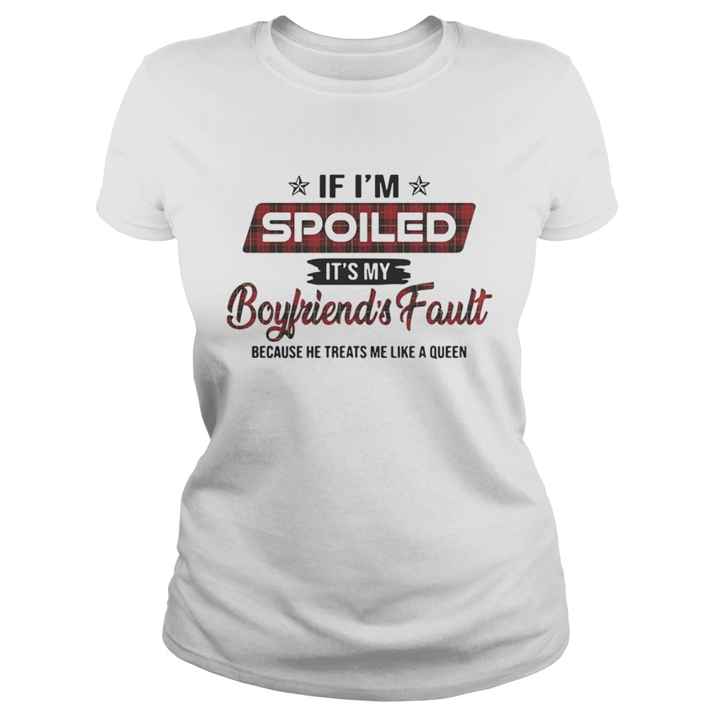 If Im spoiled its my boyfriends fault because he treats me like a Queen Classic Ladies