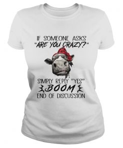 If Someone Asks Are You Crazy Simply Reply Yes Boom End Of Discussion Cow Shirts Classic Ladies