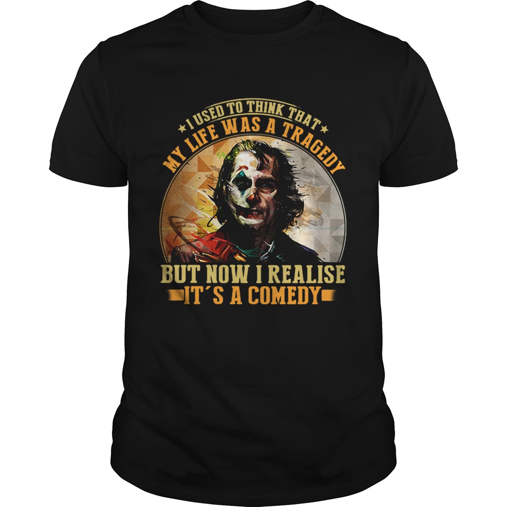 Joker I used to think that my life was a tragedy but now I realise its a comedy shirt