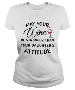 May your wine be stronger than your daughters attitude  Classic Ladies