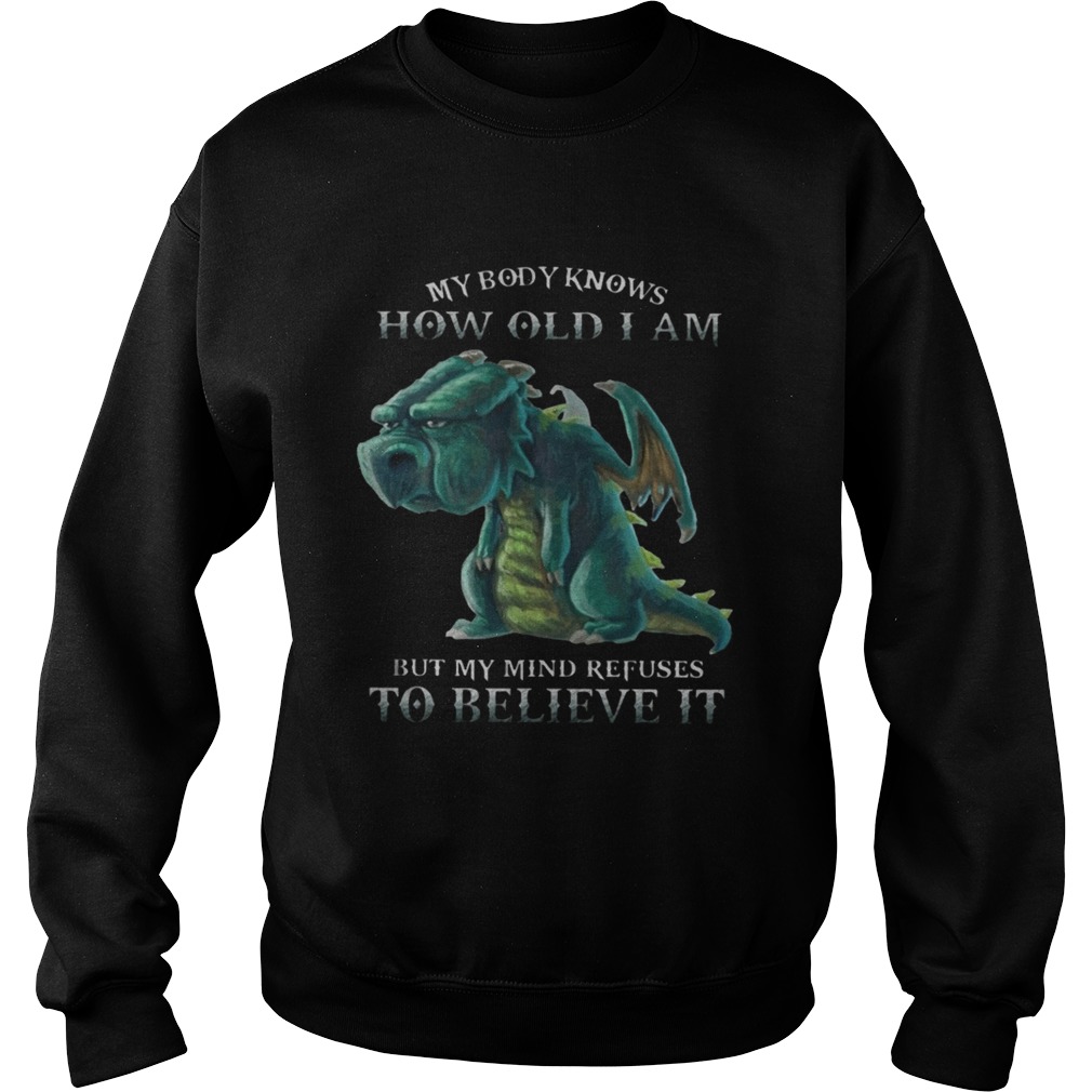 My Body Knows How Old I Am But My Mind Refuses To Believe It Old Dragon Ts Sweatshirt