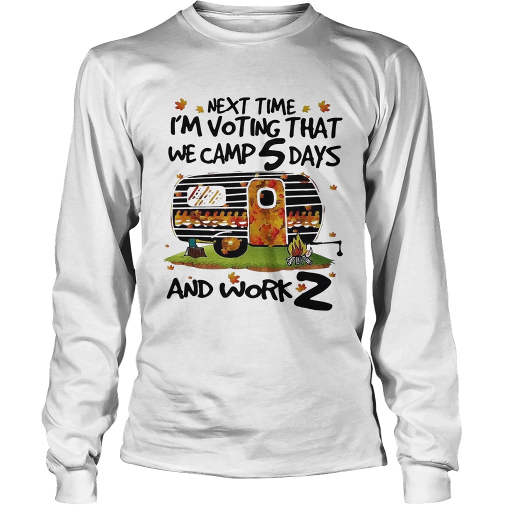 Next time Im voting that we camp 5 days and work 2 LongSleeve