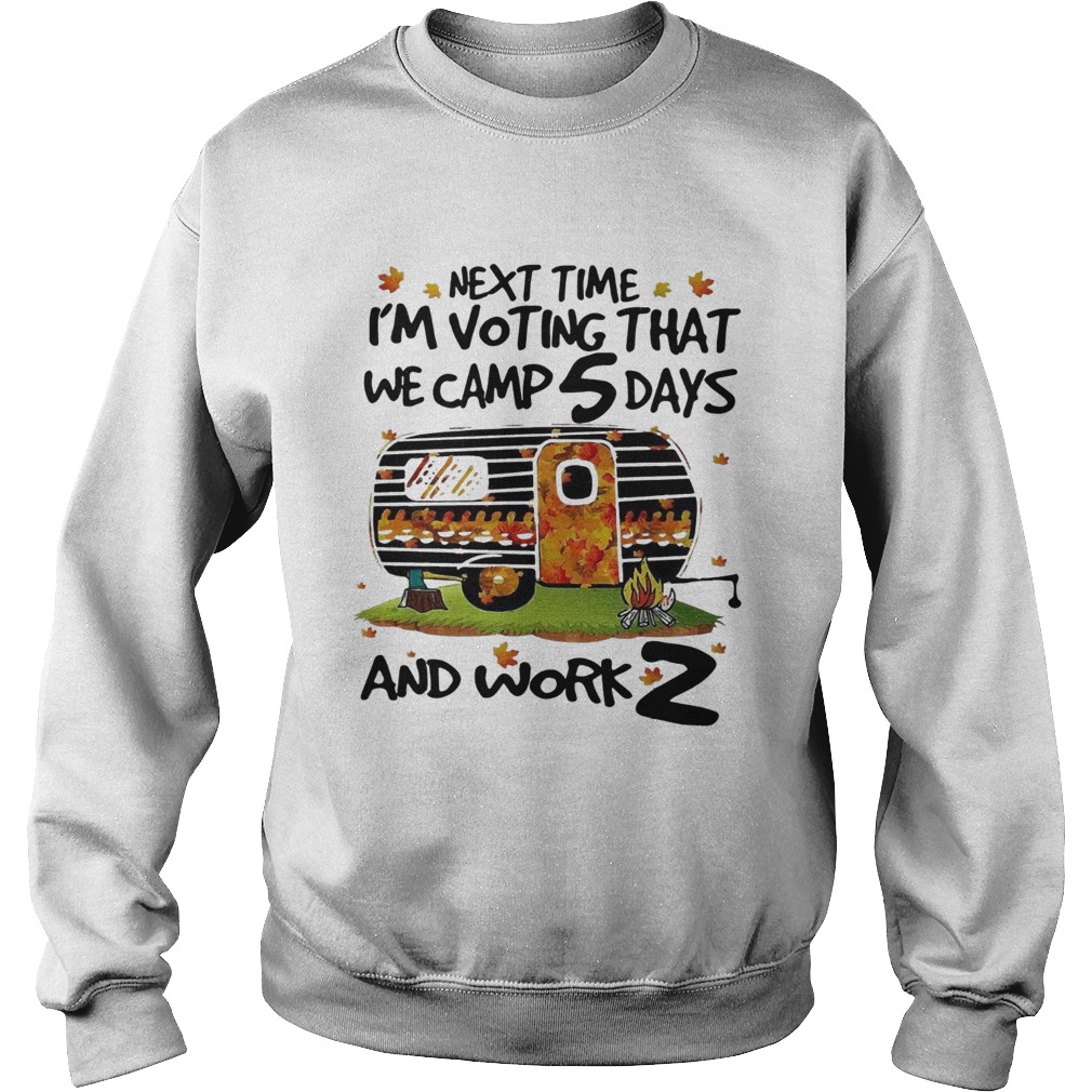 Next time Im voting that we camp 5 days and work 2 Sweatshirt