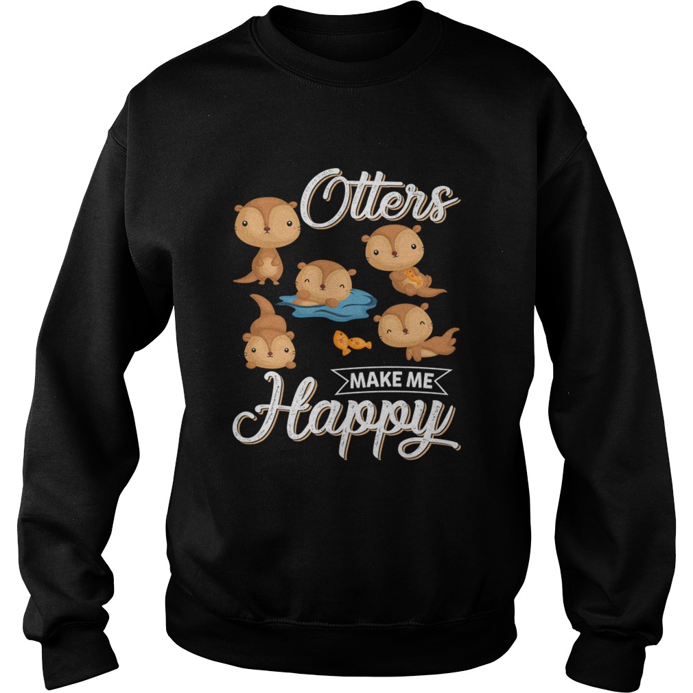 Otters Make Me Happy Funny Otter Lovers Saying Shirt Sweatshirt