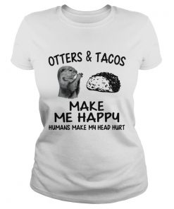 Otters and Tacos make me happy humans make my head hurt  Classic Ladies
