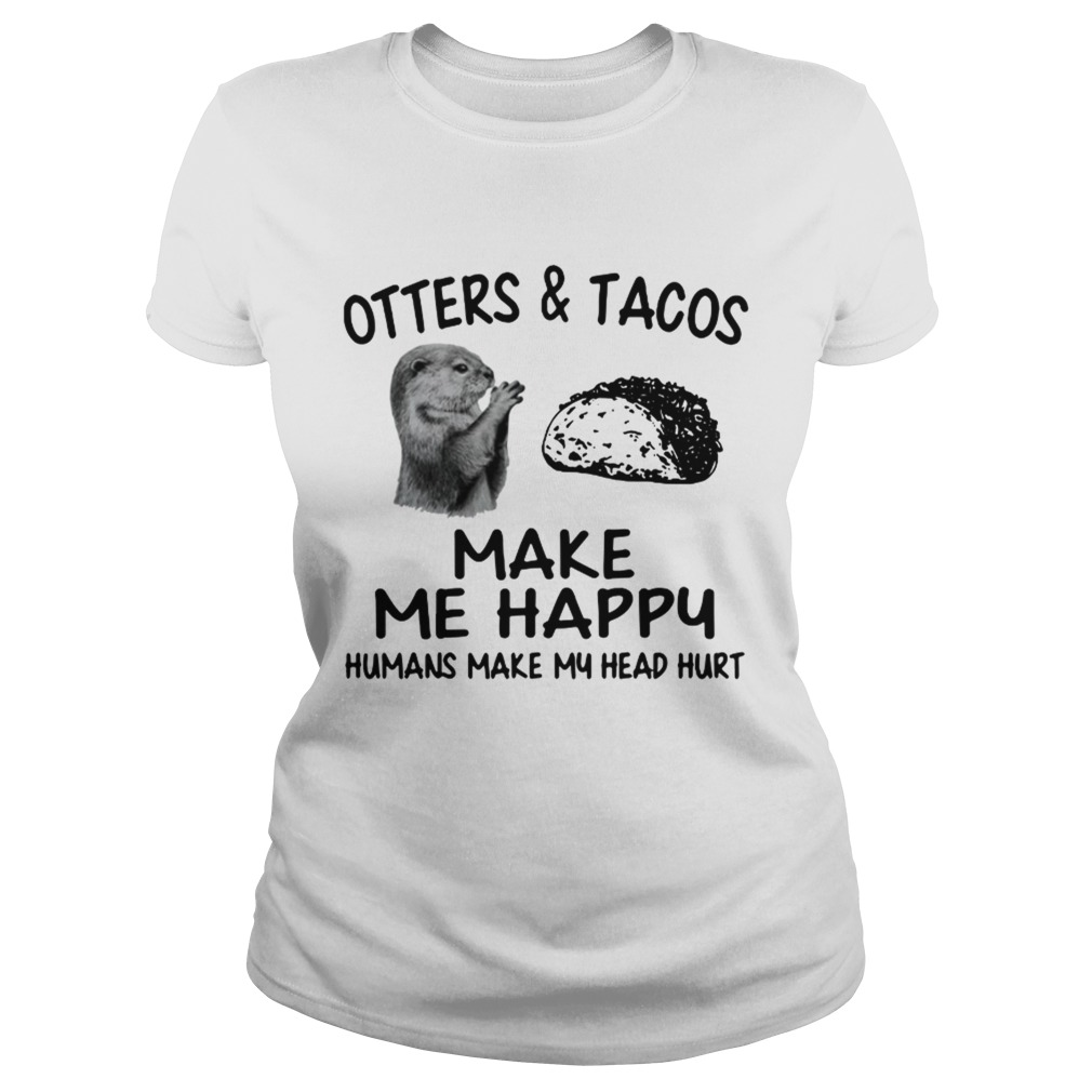 Otters and Tacos make me happy humans make my head hurt Classic Ladies
