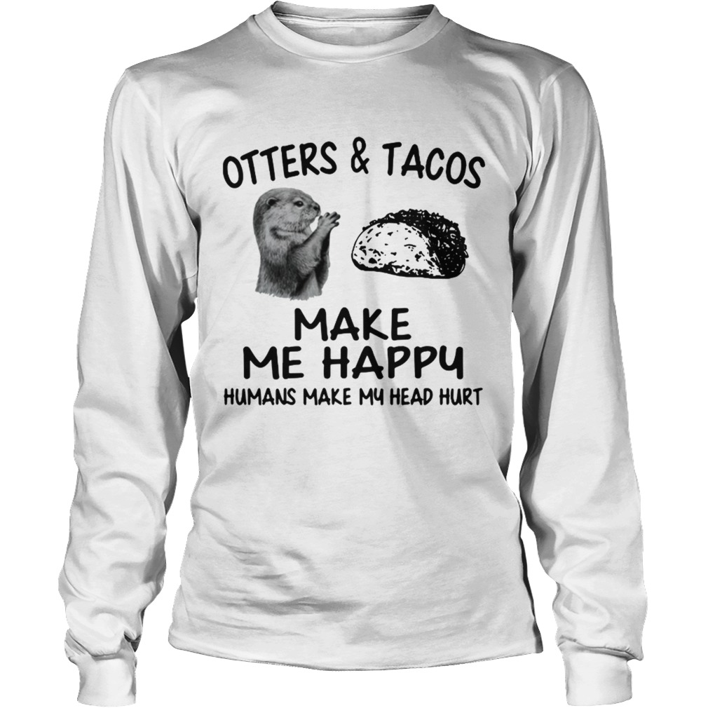 Otters and Tacos make me happy humans make my head hurt LongSleeve