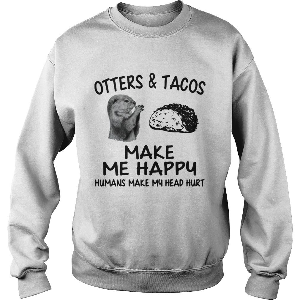 Otters and Tacos make me happy humans make my head hurt Sweatshirt