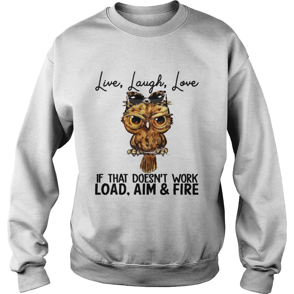 Owl Live laugh love if that doesnt work load aim and fire Sweatshirt