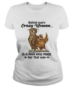 Owl behind every crazy woman is a man Who made her that way  Classic Ladies