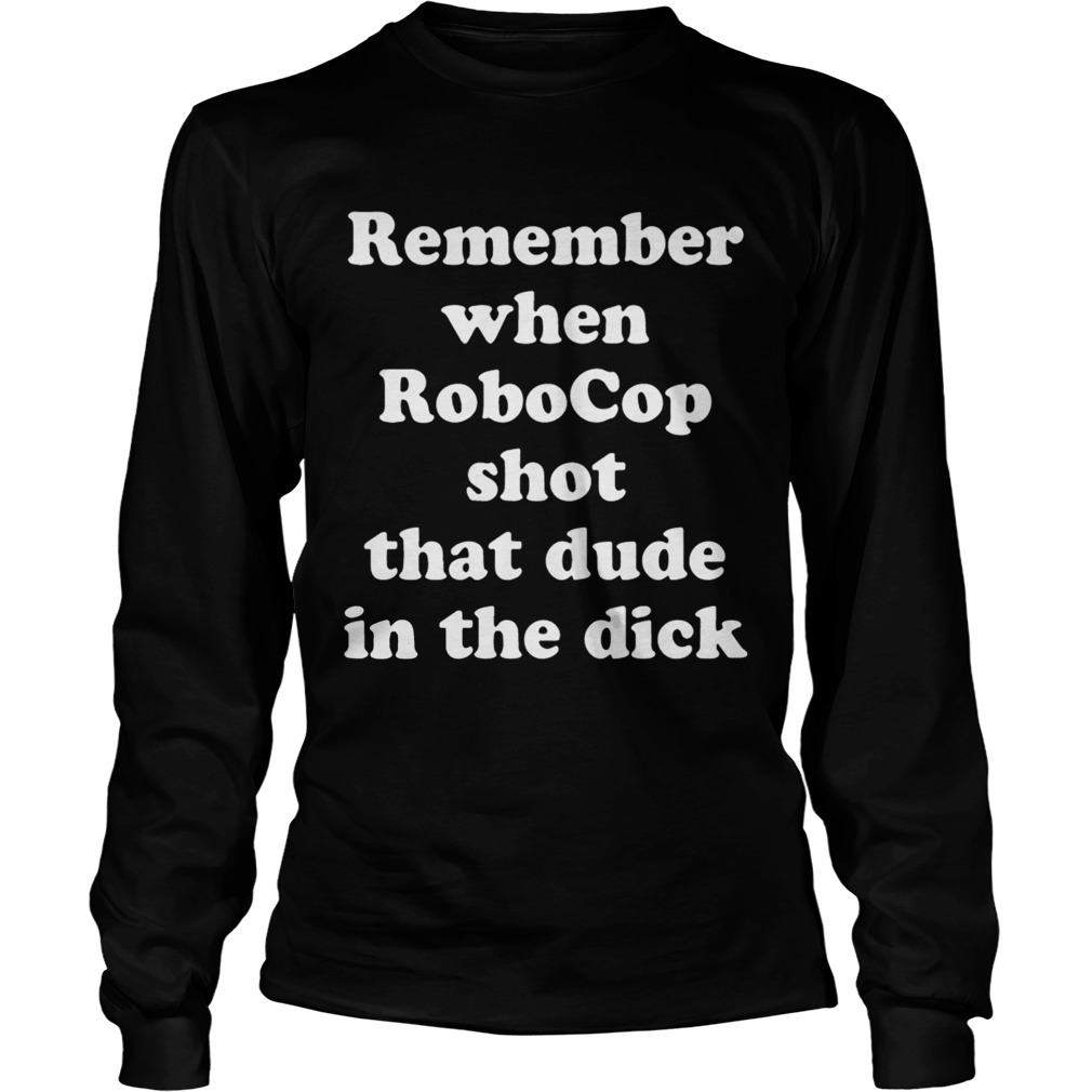 Remember when RoboCop shot that dude in the dick LongSleeve