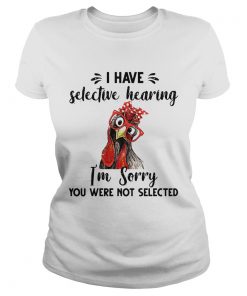 Rooster I have selective hearing im sorry you were not selected  Classic Ladies