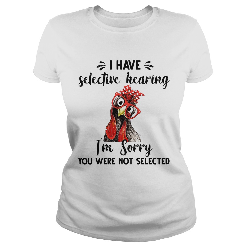 Rooster I have selective hearing im sorry you were not selected Classic Ladies