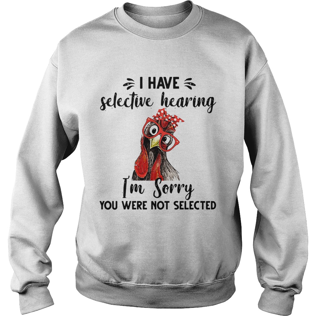 Rooster I have selective hearing im sorry you were not selected Sweatshirt