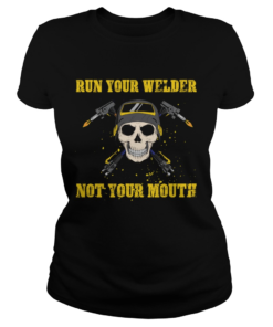 Run Your Welder Not Your Mouth Funny Sarcasm Welder Women Shirt Classic Ladies