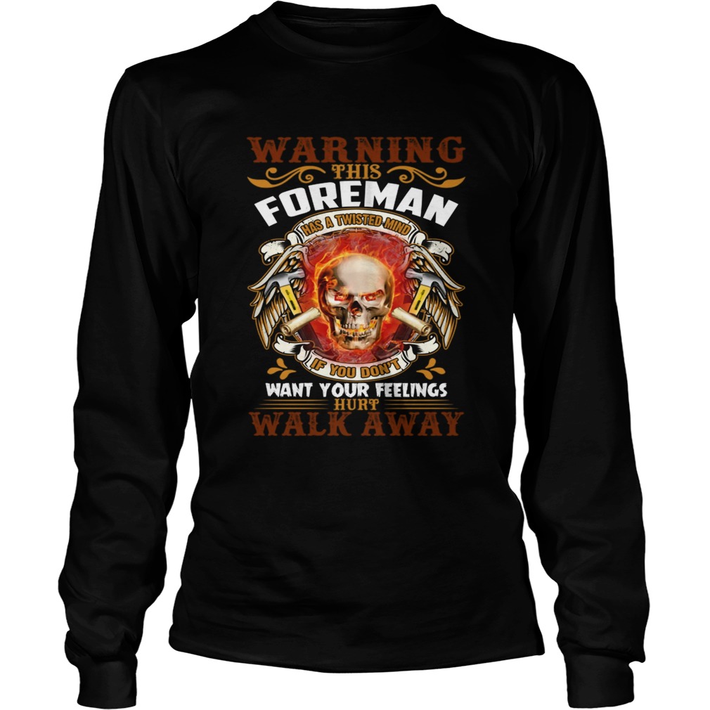 This Foreman Has A Twisted Mind If You Dont Want Your Feelings Hurt Walk Away Shirt LongSleeve