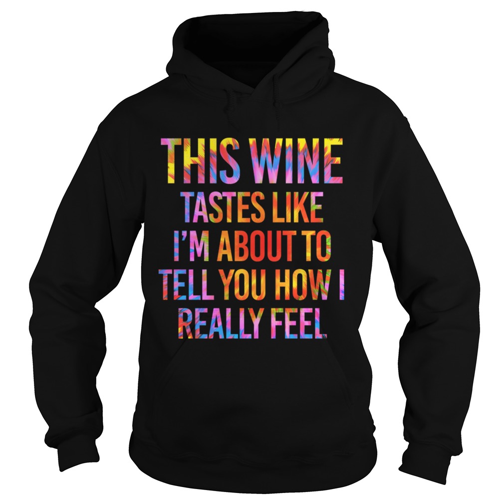 This Wine Tastes Like Im About To Tell You How I Really Feel Shirt Hoodie