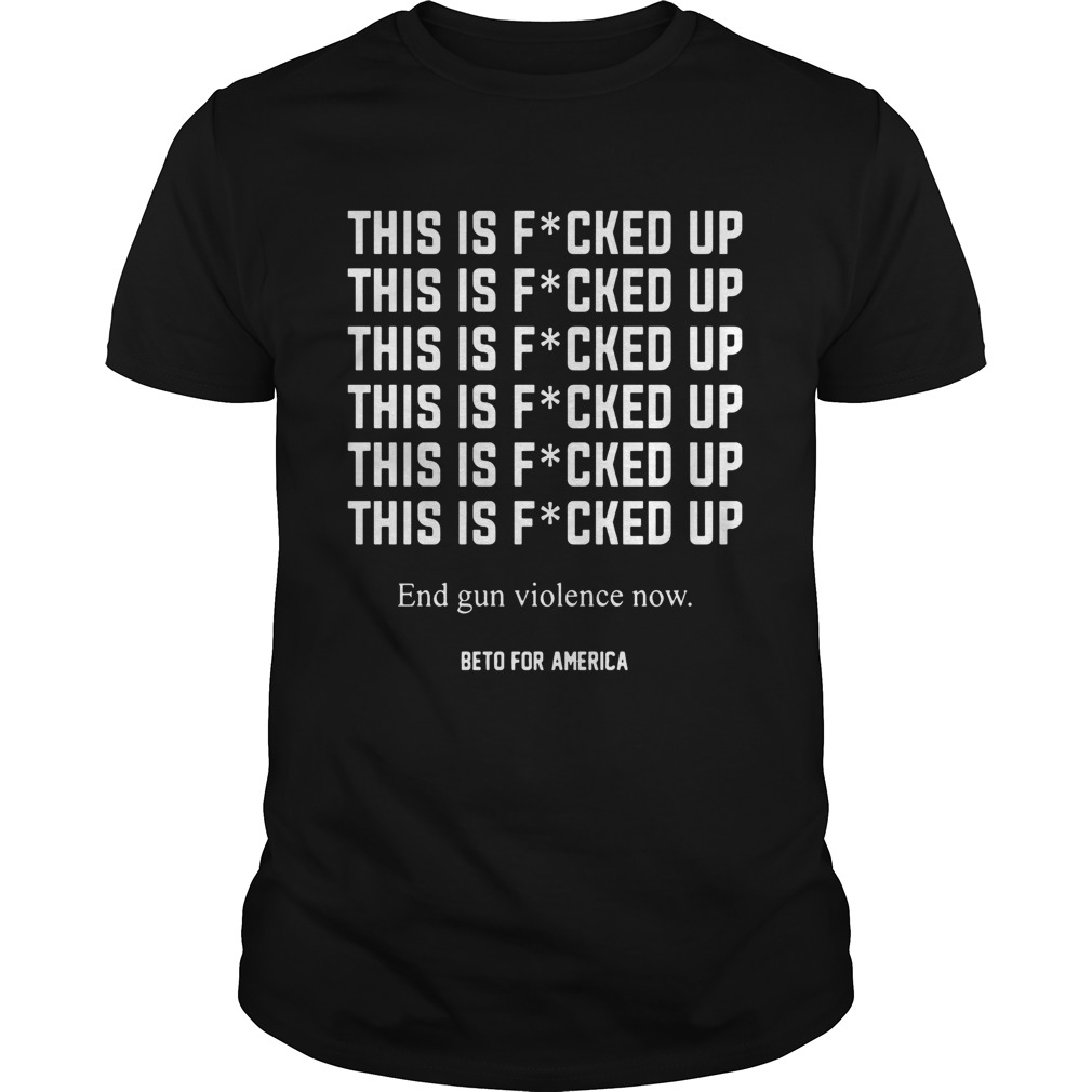 This is fucked up end gun violence now Beto for America shirt