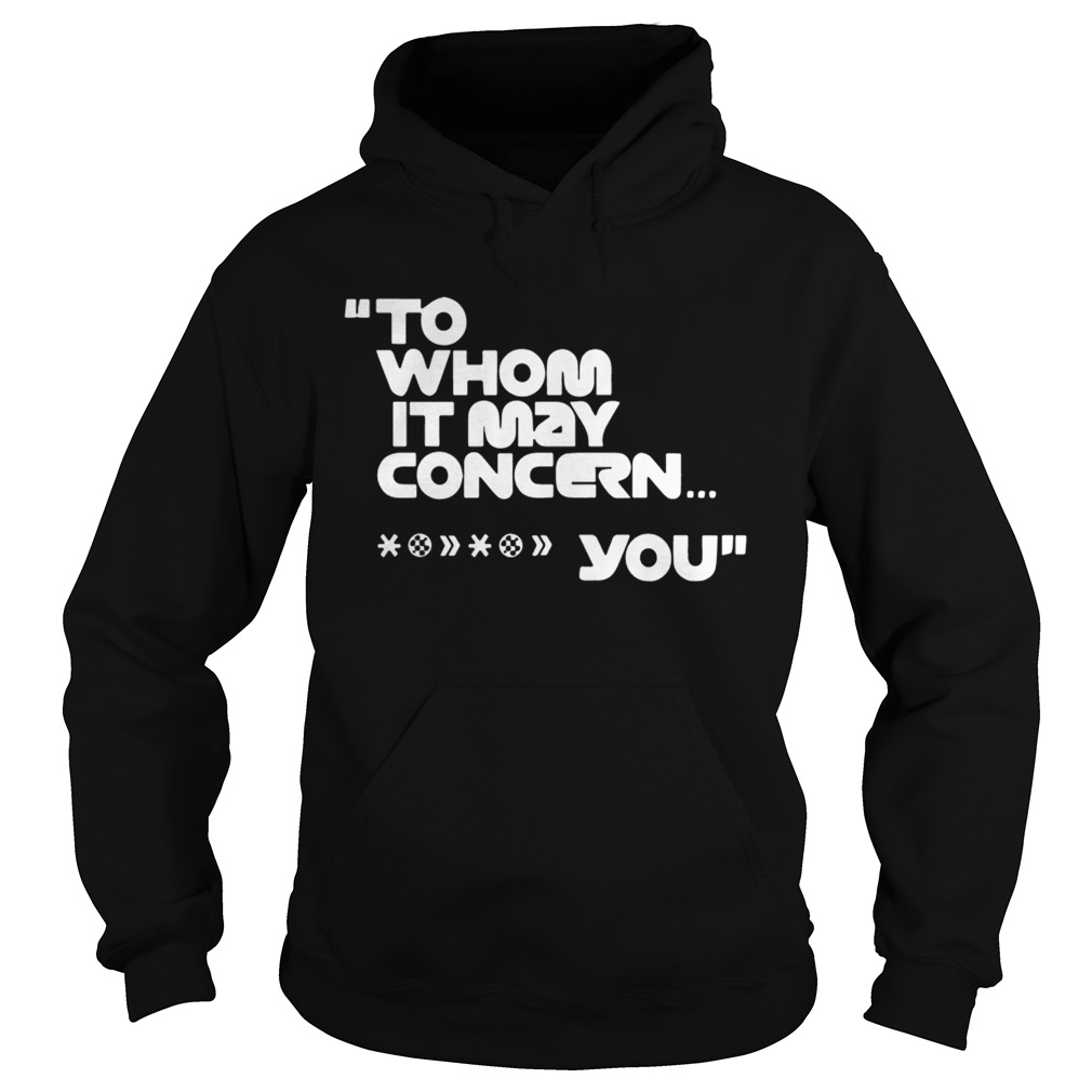 To Whom It May Concern Fuck You Tee Shirt Hoodie