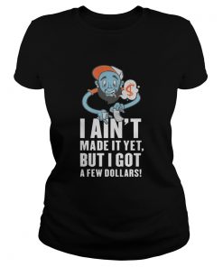 Trill Scott I Aint Made It Yet But I Got A Few Dollars Shirt Classic Ladies