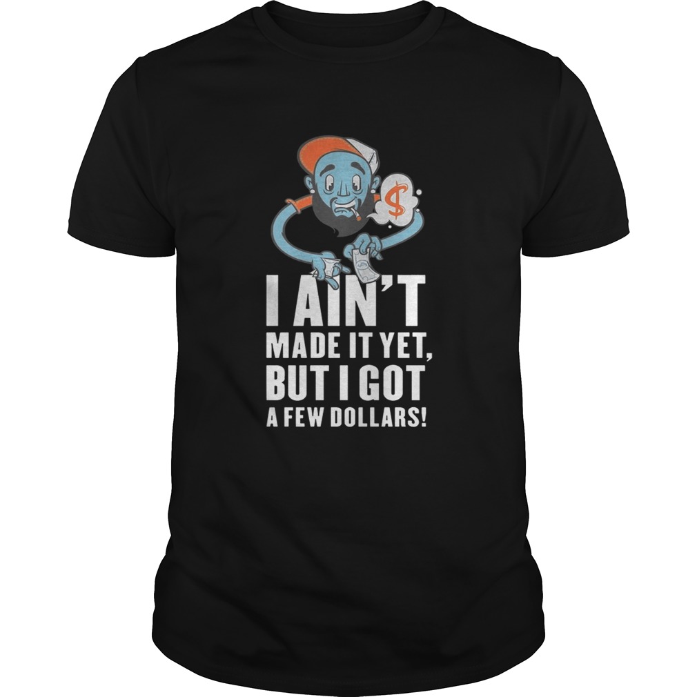 Trill Scott I Aint Made It Yet But I Got A Few Dollars Shirt