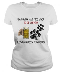 Un Homme No Pode Viver S De Cerveja Ele Tambm Precisa De Cachorros Shirt Classic Ladies