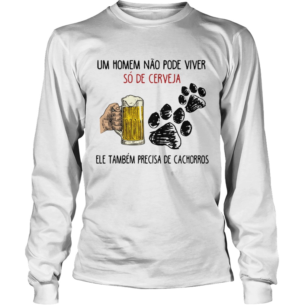 Un Homme No Pode Viver S De Cerveja Ele Tambm Precisa De Cachorros Shirt LongSleeve