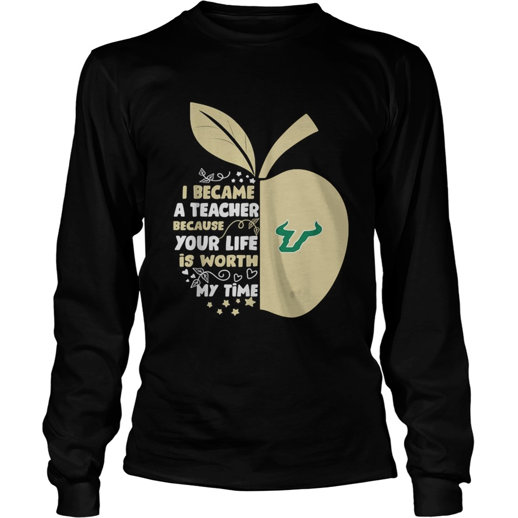 University of South Florida I became a teacher because your life is worth my time LongSleeve