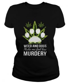 Weed and dogs make me feel less Murdery  Classic Ladies