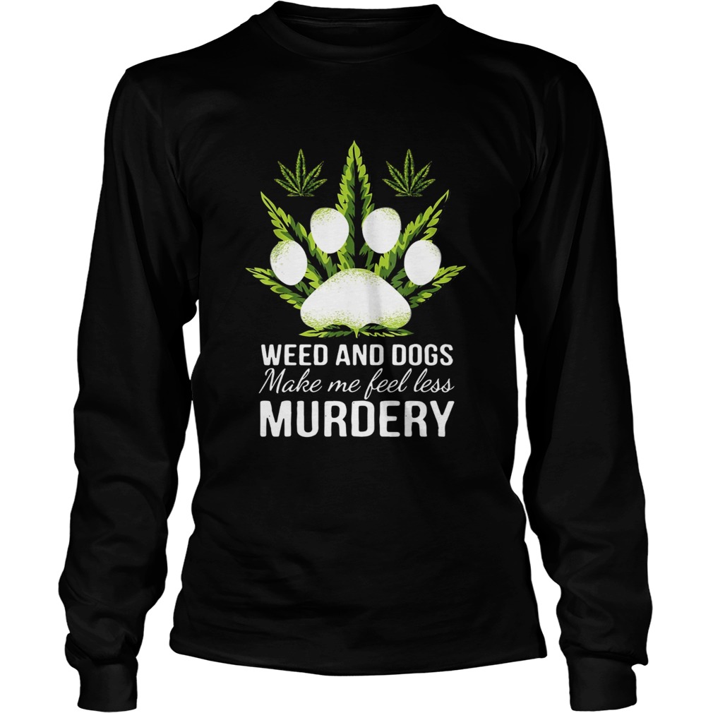 Weed and dogs make me feel less Murdery LongSleeve