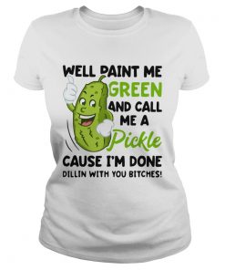 Well paint me green and call me a pickle cause Im done Dillin  Classic Ladies