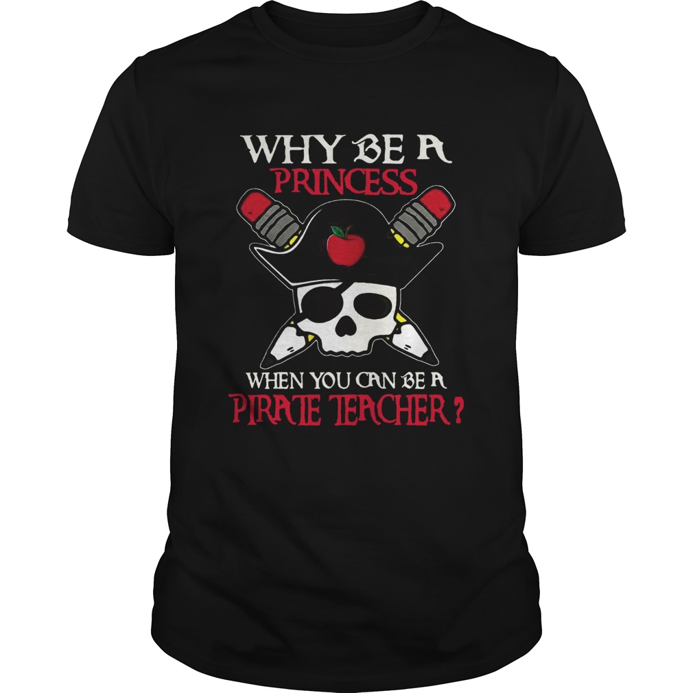 Why be a princess when you can be a Pirate Teacher shirt