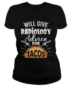 Will Give Radiology Advice For Tacos Funny Shirt Classic Ladies
