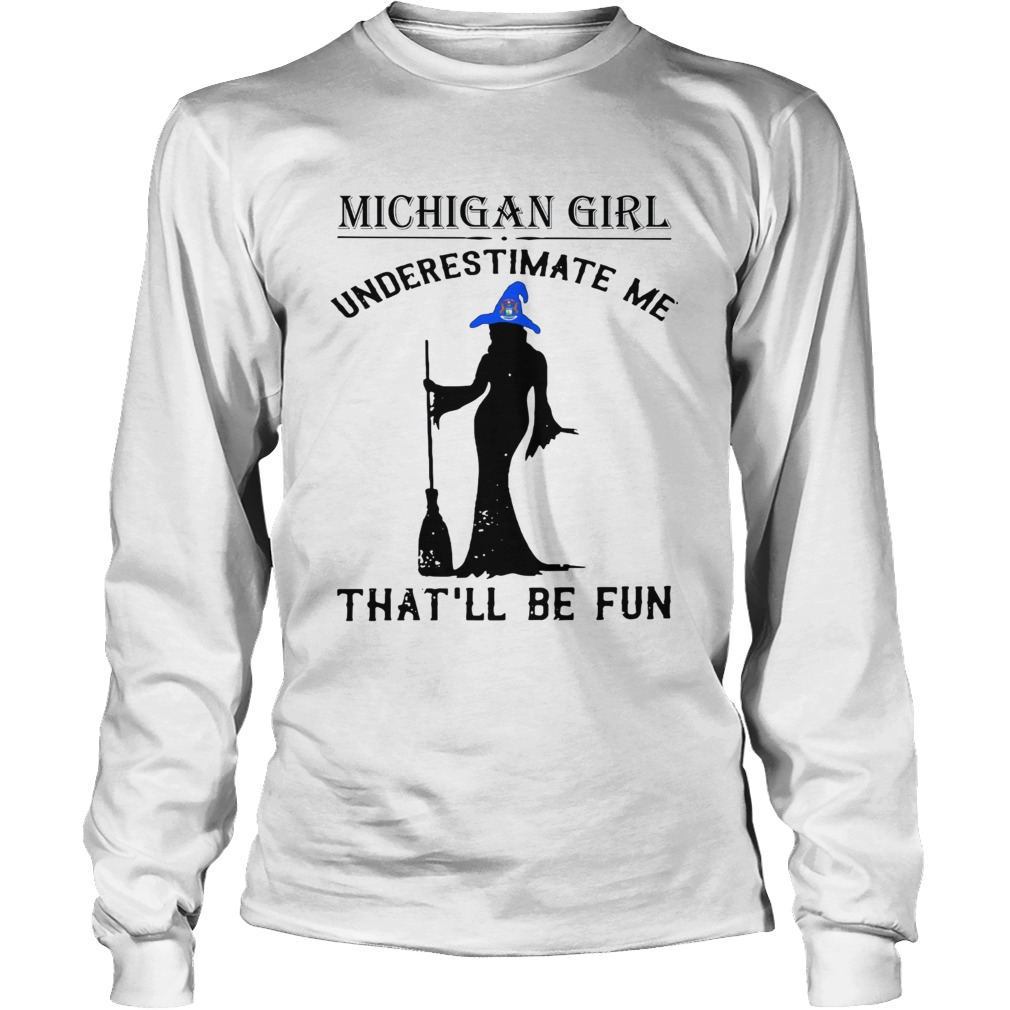 Witch Michigan girl underestimate me thatll be fun LongSleeve