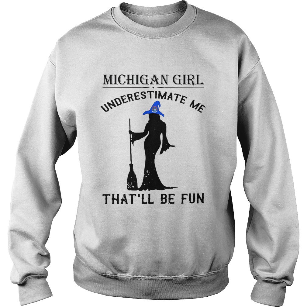 Witch Michigan girl underestimate me thatll be fun Sweatshirt