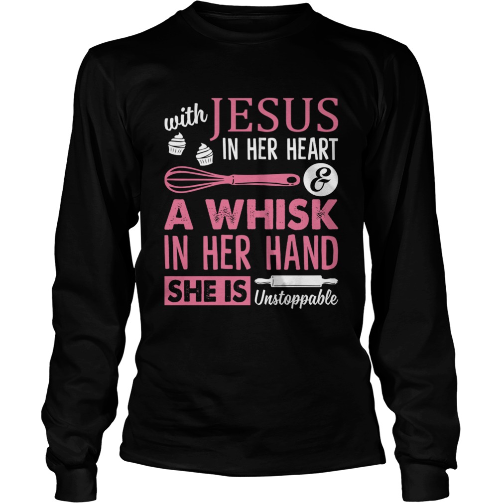 With Jesus In Her Heart A Whisk In Her Hand She Is Unstoppable Funny Baking Shirt LongSleeve