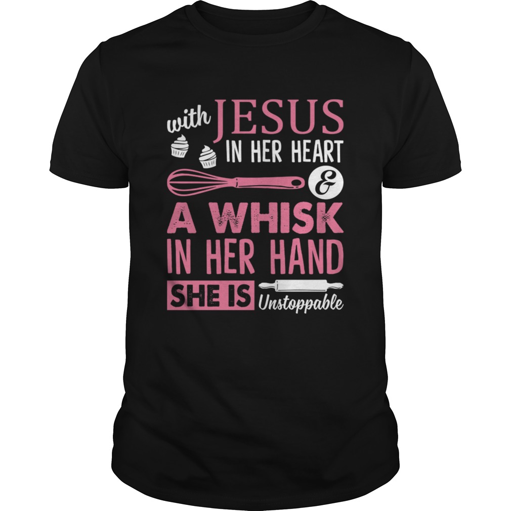 With Jesus In Her Heart A Whisk In Her Hand She Is Unstoppable Funny Baking Shirt