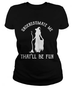 Womens Funny Witch HalloweenUnderestimate Me Thatll Be Fun TShirt Classic Ladies