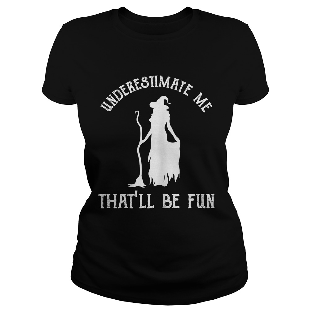 Womens Funny Witch HalloweenUnderestimate Me Thatll Be Fun TShirt Classic Ladies