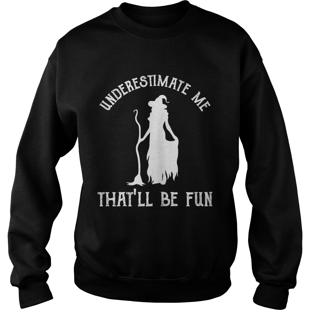 Womens Funny Witch HalloweenUnderestimate Me Thatll Be Fun TShirt Sweatshirt