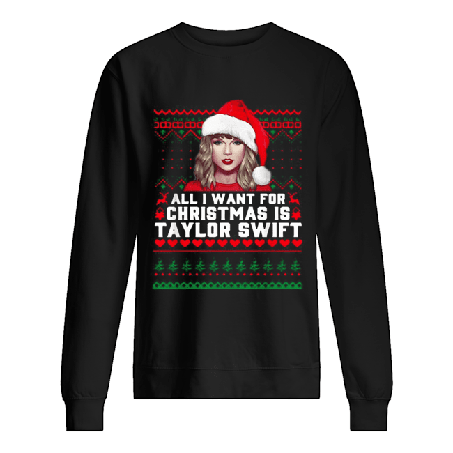 All I want for Christmas is Taylor Swift Ugly Unisex Sweatshirt