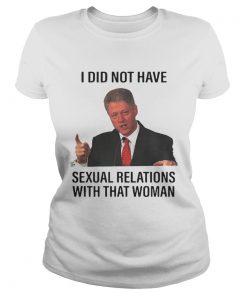 Bill Clinton I Did Not Have Sexual Relations With That Woman T Shirt Classic Ladies
