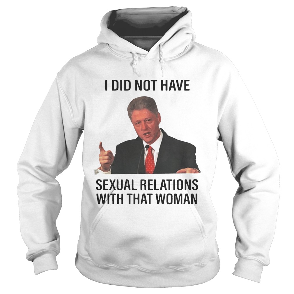 Bill Clinton I Did Not Have Sexual Relations With That Woman T Shirt Hoodie