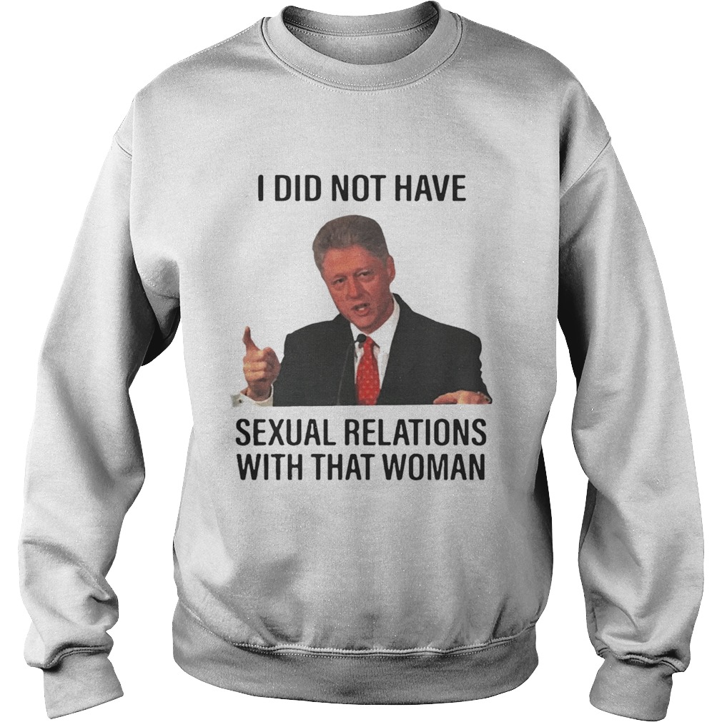 Bill Clinton I Did Not Have Sexual Relations With That Woman T Shirt Sweatshirt