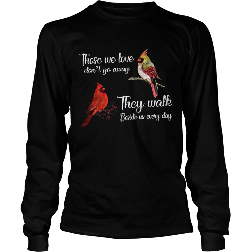 Cardinal Bird those we love dont go away they walk beside us everyday LongSleeve
