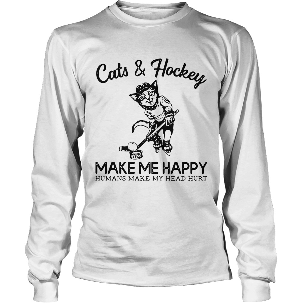 Cats and hockey make me happy humans make my head hurt Shirt LongSleeve
