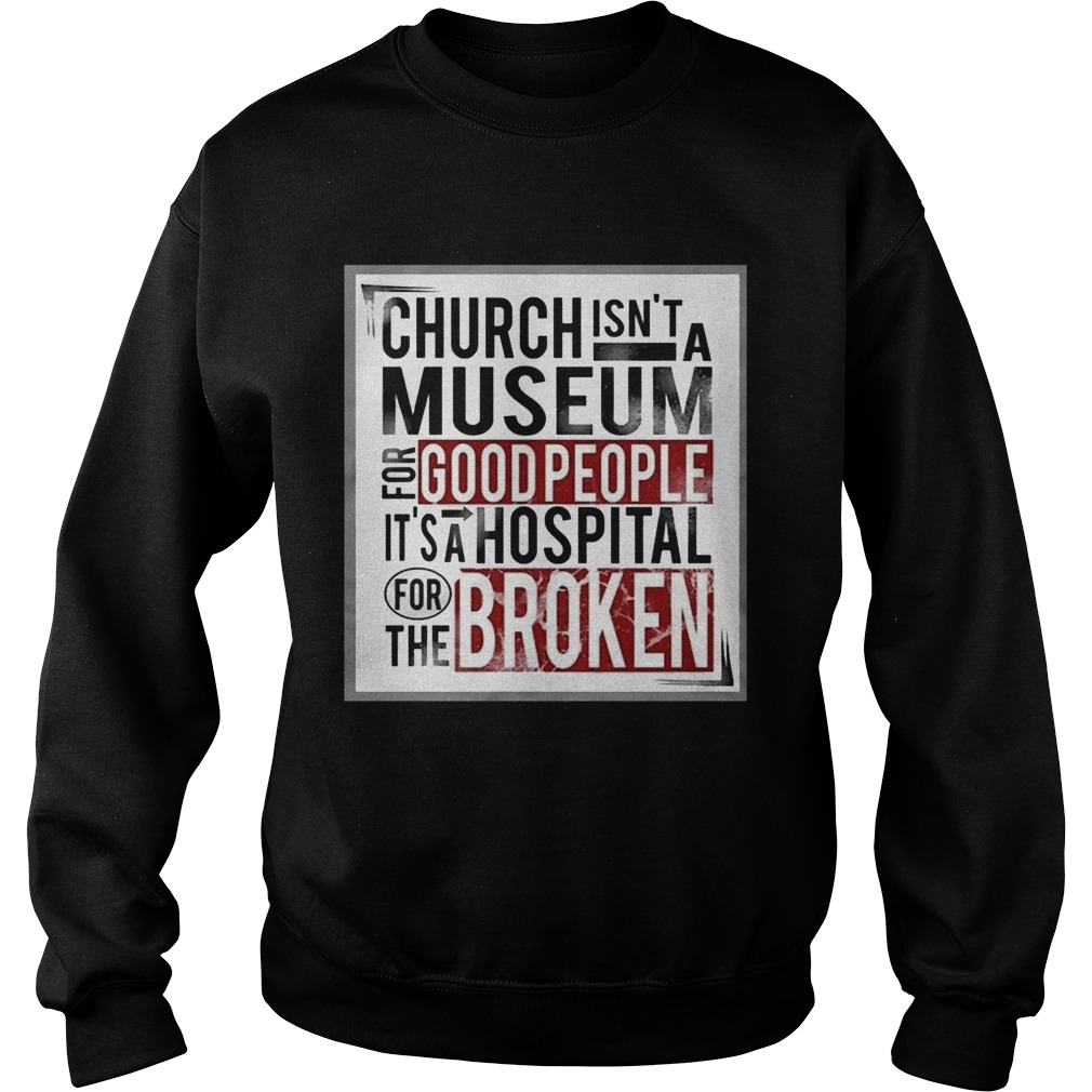 Church isnt a museum for good people its a hospital for the broken Sweatshirt